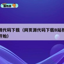 网页源代码下载（网页源代码下载B站视右键检查开始）