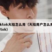 tiktok大陆怎么用（大陆用户怎么用tiktok）