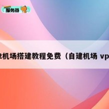 v2机场搭建教程免费（自建机场 vps）