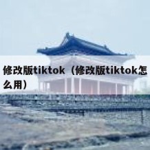 修改版tiktok（修改版tiktok怎么用）