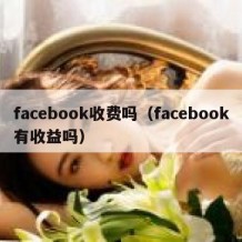 facebook收费吗（facebook有收益吗）