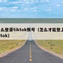 怎么登录tiktok账号（怎么才能登上tiktok）