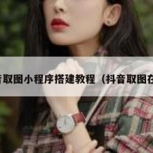 抖音取图小程序搭建教程（抖音取图在哪）