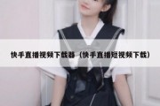 快手直播视频下载器（快手直播短视频下载）