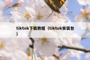 tiktok下载教程（tiktok安装包）