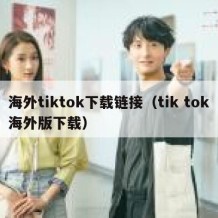 海外tiktok下载链接（tik tok海外版下载）