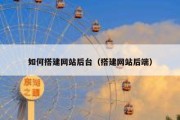 如何搭建网站后台（搭建网站后端）