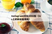 Instagram30元1000粉（ins上的粉丝能买吗）