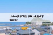 tiktok安卓下载（tiktok安卓下载安装）