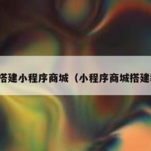 如何搭建小程序商城（小程序商城搭建教程）