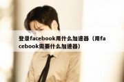 登录facebook用什么加速器（用facebook需要什么加速器）