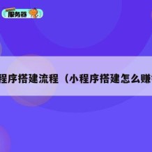 小程序搭建流程（小程序搭建怎么赚钱）