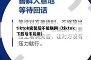 tiktok安装后不能联网（tiktok下载后不能用）