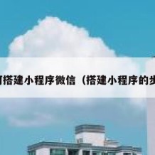 如何搭建小程序微信（搭建小程序的步骤）