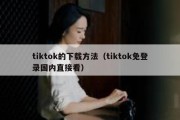 tiktok的下载方法（tiktok免登录国内直接看）