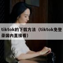 tiktok的下载方法（tiktok免登录国内直接看）