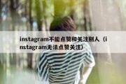 instagram不能点赞和关注别人（instagram无法点赞关注）