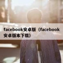 facebook安卓版（facebook安卓版本下载）