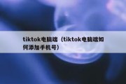 tiktok电脑端（tiktok电脑端如何添加手机号）