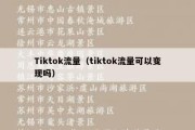 Tiktok流量（tiktok流量可以变现吗）