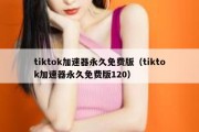 tiktok加速器永久免费版（tiktok加速器永久免费版120）