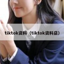 tiktok资料（tiktok资料店）