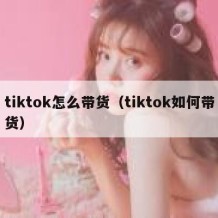 tiktok怎么带货（tiktok如何带货）