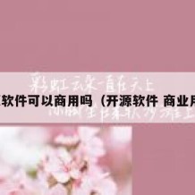 开源软件可以商用吗（开源软件 商业用途）