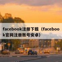 facebook注册下载（facebook官网注册账号安卓）