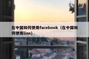 在中国如何使用facebook（在中国如何使用line）