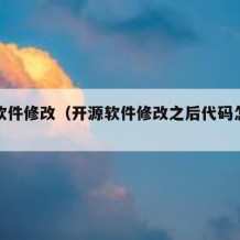 开源软件修改（开源软件修改之后代码怎么办）