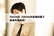 tiktok抖（tiktok抖音国际版下载海外版安卓）