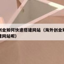 海外创业如何快速搭建网站（海外创业如何快速搭建网站呢）