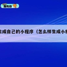 如何生成自己的小程序（怎么样生成小程序二维码）