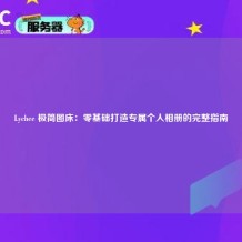 Lychee 极简图床：零基础打造专属个人相册的完整指南
