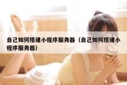 自己如何搭建小程序服务器（自己如何搭建小程序服务器）