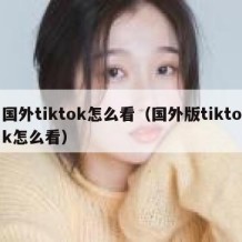 国外tiktok怎么看（国外版tiktok怎么看）