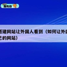 如何搭建网站让外国人看到（如何让外国人看到自己的网站）