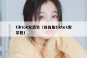 tiktok安装包（谷谷兔tiktok安装包）