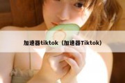 加速器tiktok（加速器Tiktok）