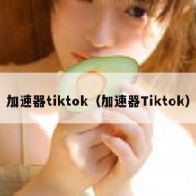 加速器tiktok（加速器Tiktok）