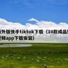 海外版快手tiktok下载（10款成品短视频app下载安装）