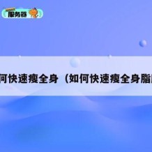 如何快速瘦全身（如何快速瘦全身脂肪）