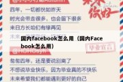 国内facebook怎么用（国内Facebook怎么用）