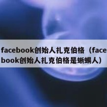 facebook创始人扎克伯格（facebook创始人扎克伯格是蜥蜴人）