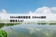 tiktok国际版登录（tiktok国际版登录入口）