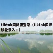 tiktok国际版登录（tiktok国际版登录入口）