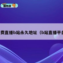 免费直播b站永久地址（b站直播平台）