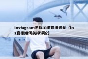 instagram怎样关闭直播评论（ins直播如何关掉评论）