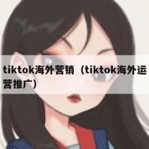 tiktok海外营销（tiktok海外运营推广）